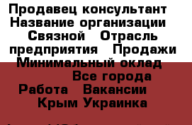 Продавец-консультант › Название организации ­ Связной › Отрасль предприятия ­ Продажи › Минимальный оклад ­ 28 000 - Все города Работа » Вакансии   . Крым,Украинка